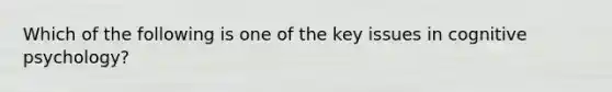 Which of the following is one of the key issues in cognitive psychology?