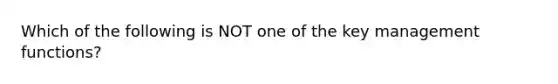 Which of the following is NOT one of the key management functions?