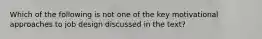 Which of the following is not one of the key motivational approaches to job design discussed in the text?