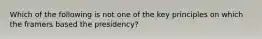 Which of the following is not one of the key principles on which the framers based the presidency?