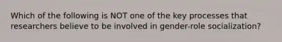 Which of the following is NOT one of the key processes that researchers believe to be involved in gender-role socialization?