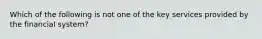 Which of the following is not one of the key services provided by the financial system?