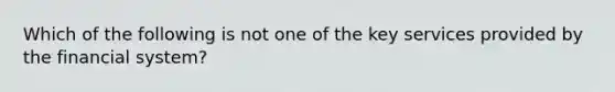 Which of the following is not one of the key services provided by the financial system?