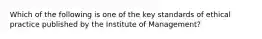 Which of the following is one of the key standards of ethical practice published by the Institute of Management?