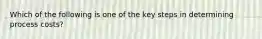 Which of the following is one of the key steps in determining process costs?