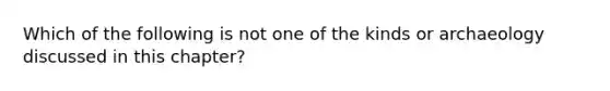 Which of the following is not one of the kinds or archaeology discussed in this chapter?