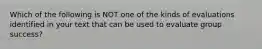 Which of the following is NOT one of the kinds of evaluations identified in your text that can be used to evaluate group success?