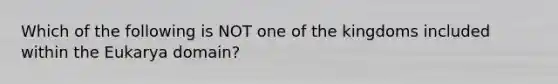 Which of the following is NOT one of the kingdoms included within the Eukarya domain?