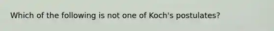 Which of the following is not one of Koch's postulates?