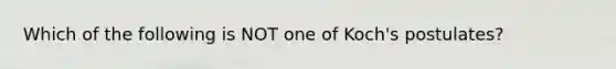 Which of the following is NOT one of Koch's postulates?