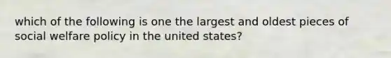 which of the following is one the largest and oldest pieces of social welfare policy in the united states?