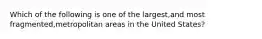 Which of the following is one of the largest,and most fragmented,metropolitan areas in the United States?