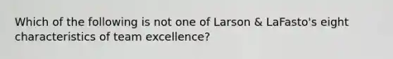 Which of the following is not one of Larson & LaFasto's eight characteristics of team excellence?