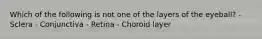 Which of the following is not one of the layers of the eyeball? - Sclera - Conjunctiva - Retina - Choroid layer