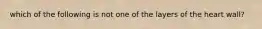 which of the following is not one of the layers of the heart wall?