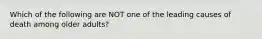 Which of the following are NOT one of the leading causes of death among older adults?