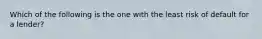 Which of the following is the one with the least risk of default for a lender?