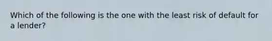 Which of the following is the one with the least risk of default for a lender?