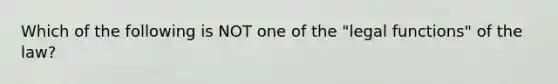 Which of the following is NOT one of the "legal functions" of the law?