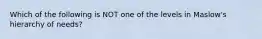 Which of the following is NOT one of the levels in Maslow's hierarchy of needs?