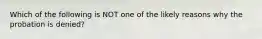 Which of the following is NOT one of the likely reasons why the probation is denied?