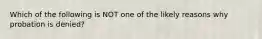 Which of the following is NOT one of the likely reasons why probation is denied?