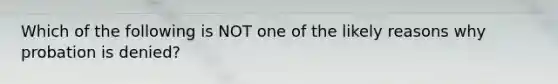 Which of the following is NOT one of the likely reasons why probation is denied?​