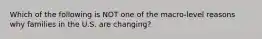 Which of the following is NOT one of the macro-level reasons why families in the U.S. are changing?