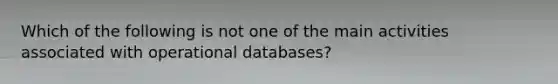 Which of the following is not one of the main activities associated with operational databases?​