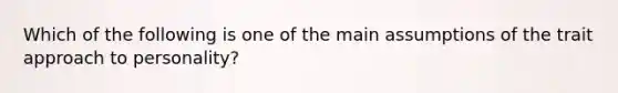 Which of the following is one of the main assumptions of the trait approach to personality?