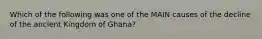 Which of the following was one of the MAIN causes of the decline of the ancient Kingdom of Ghana?