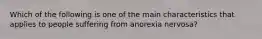 Which of the following is one of the main characteristics that applies to people suffering from anorexia nervosa?