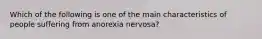 Which of the following is one of the main characteristics of people suffering from anorexia nervosa?