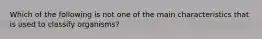 Which of the following is not one of the main characteristics that is used to classify organisms?