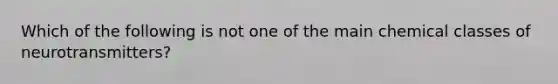 Which of the following is not one of the main chemical classes of neurotransmitters?