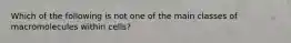 Which of the following is not one of the main classes of macromolecules within cells?