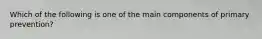 Which of the following is one of the main components of primary prevention?