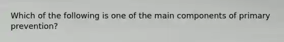 Which of the following is one of the main components of primary prevention?