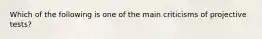 Which of the following is one of the main criticisms of projective tests?