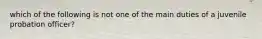 which of the following is not one of the main duties of a juvenile probation officer?