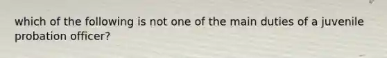 which of the following is not one of the main duties of a juvenile probation officer?