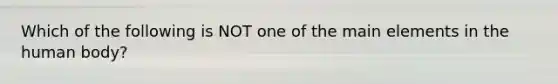 Which of the following is NOT one of the main elements in the human body?