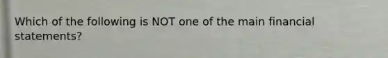 Which of the following is NOT one of the main <a href='https://www.questionai.com/knowledge/kFBJaQCz4b-financial-statements' class='anchor-knowledge'>financial statements</a>?