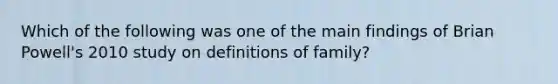 Which of the following was one of the main findings of Brian Powell's 2010 study on definitions of family?