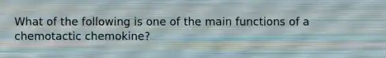 What of the following is one of the main functions of a chemotactic chemokine?