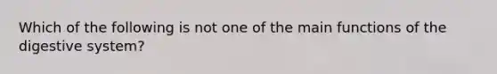 Which of the following is not one of the main functions of the digestive system?