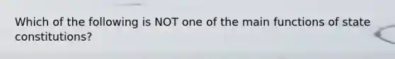 Which of the following is NOT one of the main functions of state constitutions?