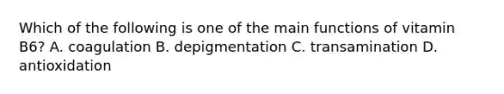 Which of the following is one of the main functions of vitamin B6? A. coagulation B. depigmentation C. transamination D. antioxidation