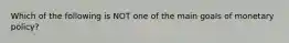 Which of the following is NOT one of the main goals of monetary policy?