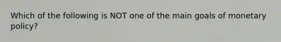 Which of the following is NOT one of the main goals of <a href='https://www.questionai.com/knowledge/kEE0G7Llsx-monetary-policy' class='anchor-knowledge'>monetary policy</a>?